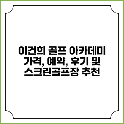 이건희 골프 아카데미: 가격, 예약, 후기 및 스크린골프장 추천