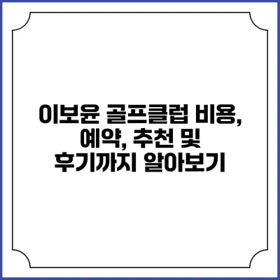 이보윤 골프클럽: 비용, 예약, 추천 및 후기까지 알아보기