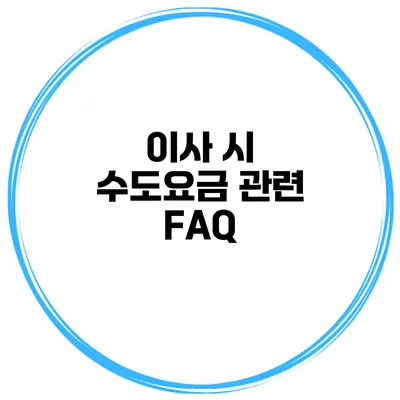 이사 시 수도요금 관련 FAQ