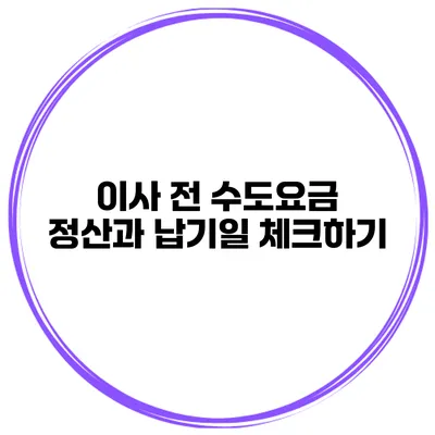 이사 전 수도요금 정산과 납기일 체크하기