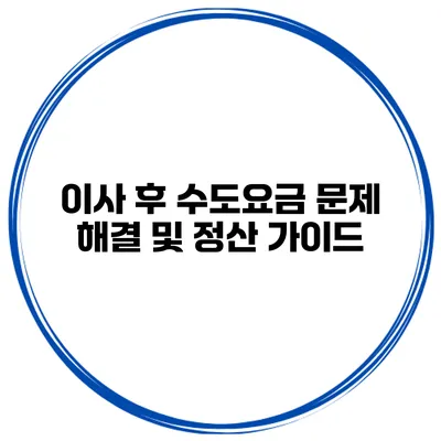 이사 후 수도요금 문제 해결 및 정산 가이드