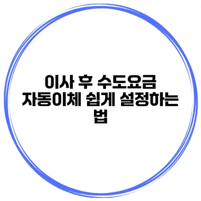 이사 후 수도요금 자동이체 쉽게 설정하는 법