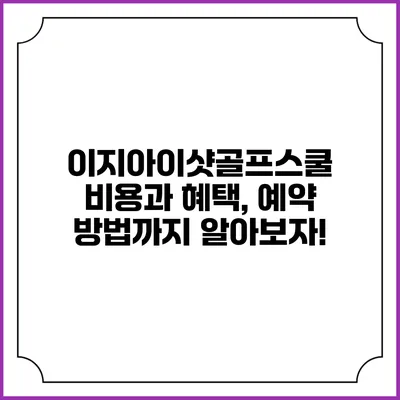 이지아이샷골프스쿨: 비용과 혜택, 예약 방법까지 알아보자!