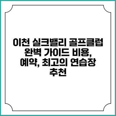 이천 실크밸리 골프클럽 완벽 가이드: 비용, 예약, 최고의 연습장 추천