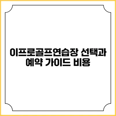 이프로골프연습장 선택과 예약 가이드: 비용