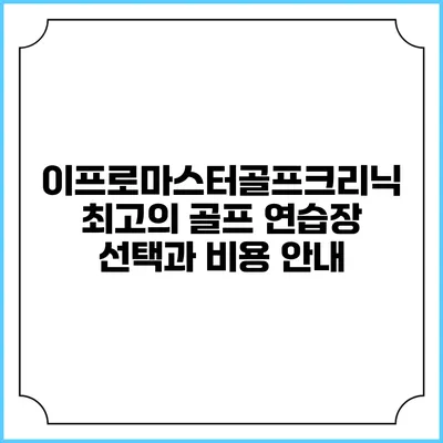 이프로마스터골프크리닉: 최고의 골프 연습장 선택과 비용 안내