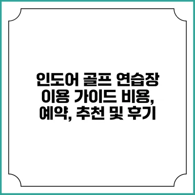 인도어 골프 연습장 이용 가이드: 비용, 예약, 추천 및 후기