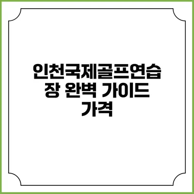 인천국제골프연습장 완벽 가이드: 가격