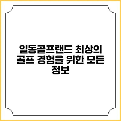 일동골프랜드: 최상의 골프 경험을 위한 모든 정보