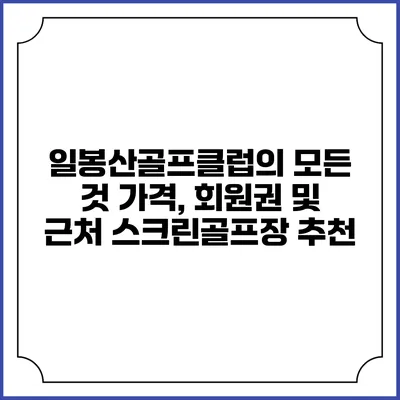 일봉산골프클럽의 모든 것: 가격, 회원권 및 근처 스크린골프장 추천