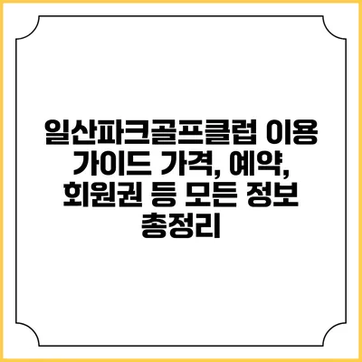 일산파크골프클럽 이용 가이드: 가격, 예약, 회원권 등 모든 정보 총정리