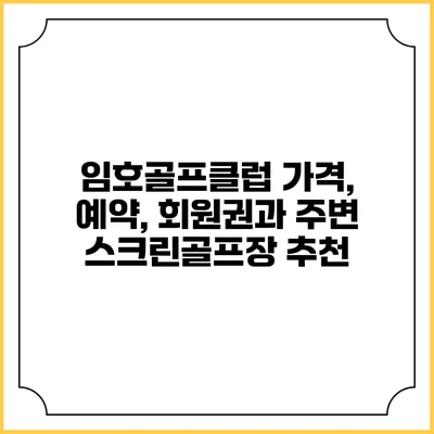 임호골프클럽: 가격, 예약, 회원권과 주변 스크린골프장 추천