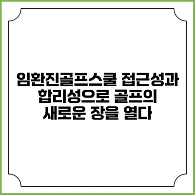 임환진골프스쿨: 접근성과 합리성으로 골프의 새로운 장을 열다