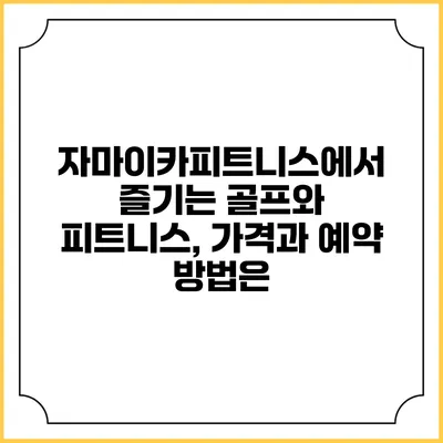자마이카피트니스에서 즐기는 골프와 피트니스, 가격과 예약 방법은?