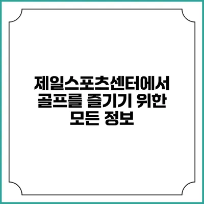 제일스포츠센터에서 골프를 즐기기 위한 모든 정보
