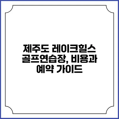 제주도 레이크힐스 골프연습장, 비용과 예약 가이드