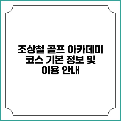 조상철 골프 아카데미: 코스 기본 정보 및 이용 안내
