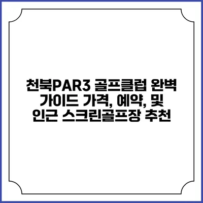 천북PAR3 골프클럽 완벽 가이드: 가격, 예약, 및 인근 스크린골프장 추천