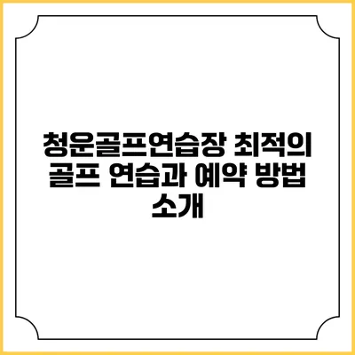 청운골프연습장: 최적의 골프 연습과 예약 방법 소개