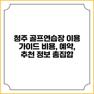 청주 골프연습장 이용 가이드: 비용, 예약, 추천 정보 총집합