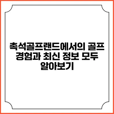촉석골프랜드에서의 골프 경험과 최신 정보 모두 알아보기