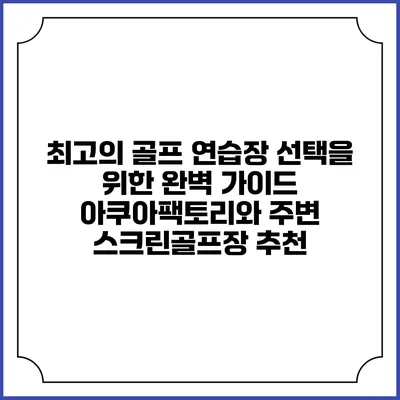 최고의 골프 연습장 선택을 위한 완벽 가이드: 아쿠아팩토리와 주변 스크린골프장 추천