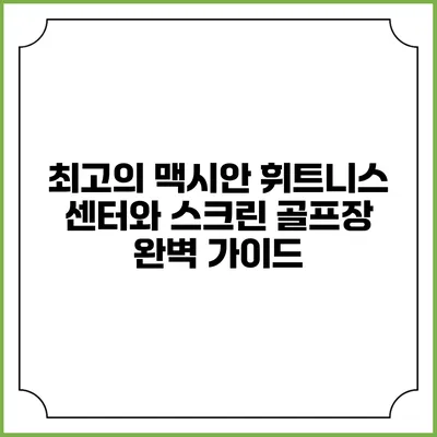 최고의 맥시안 휘트니스 센터와 스크린 골프장 완벽 가이드