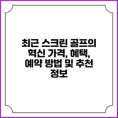최근 스크린 골프의 혁신: 가격, 혜택, 예약 방법 및 추천 정보