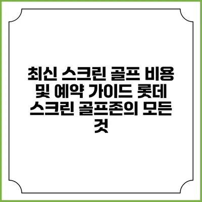 최신 스크린 골프 비용 및 예약 가이드: 롯데 스크린 골프존의 모든 것