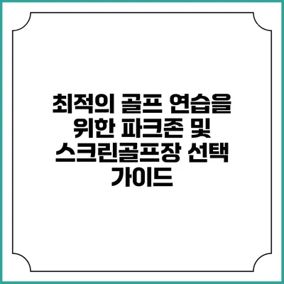 최적의 골프 연습을 위한 파크존 및 스크린골프장 선택 가이드