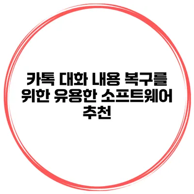 카톡 대화 내용 복구를 위한 유용한 소프트웨어 추천