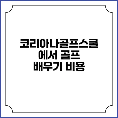 코리아나골프스쿨에서 골프 배우기: 비용