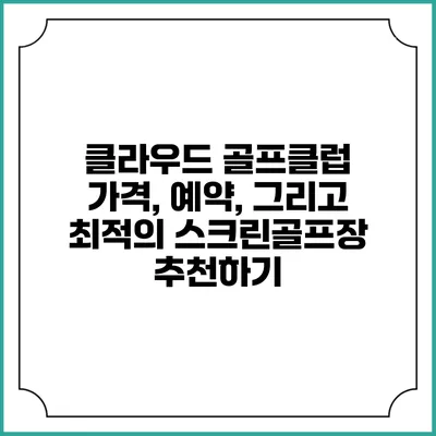 클라우드 골프클럽: 가격, 예약, 그리고 최적의 스크린골프장 추천하기
