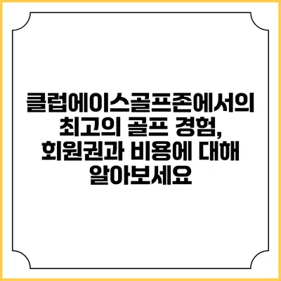 클럽에이스골프존에서의 최고의 골프 경험, 회원권과 비용에 대해 알아보세요
