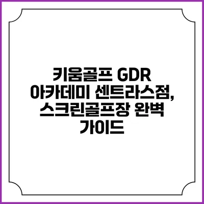 키움골프 GDR 아카데미 센트라스점, 스크린골프장 완벽 가이드