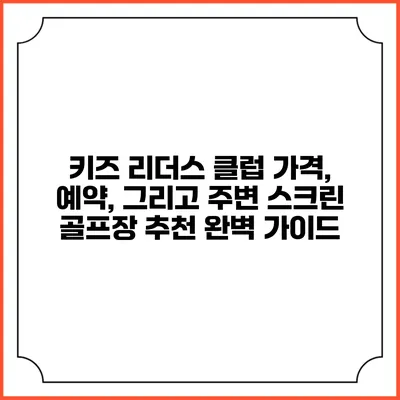 키즈 리더스 클럽: 가격, 예약, 그리고 주변 스크린 골프장 추천 완벽 가이드
