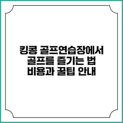 킹콩 골프연습장에서 골프를 즐기는 법: 비용과 꿀팁 안내