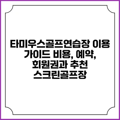 타미우스골프연습장 이용 가이드: 비용, 예약, 회원권과 추천 스크린골프장