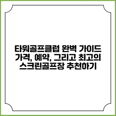 타워골프클럽 완벽 가이드: 가격, 예약, 그리고 최고의 스크린골프장 추천하기