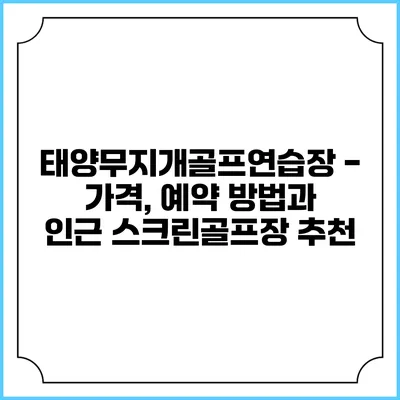 태양무지개골프연습장 - 가격, 예약 방법과 인근 스크린골프장 추천