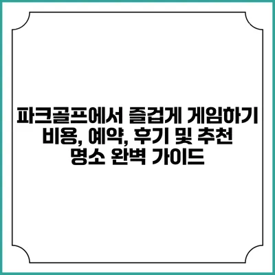 파크골프에서 즐겁게 게임하기: 비용, 예약, 후기 및 추천 명소 완벽 가이드