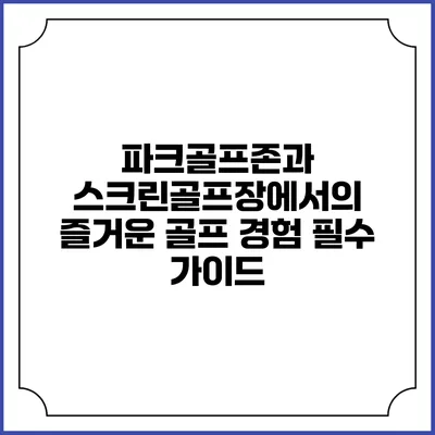 파크골프존과 스크린골프장에서의 즐거운 골프 경험 필수 가이드