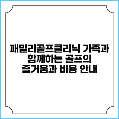 패밀리골프클리닉: 가족과 함께하는 골프의 즐거움과 비용 안내