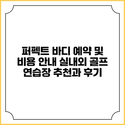 퍼펙트 바디 예약 및 비용 안내: 실내외 골프 연습장 추천과 후기