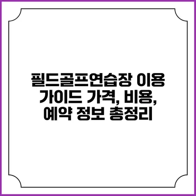 필드골프연습장 이용 가이드: 가격, 비용, 예약 정보 총정리