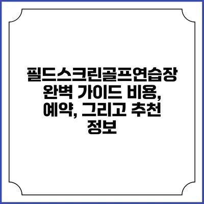 필드스크린골프연습장 완벽 가이드: 비용, 예약, 그리고 추천 정보