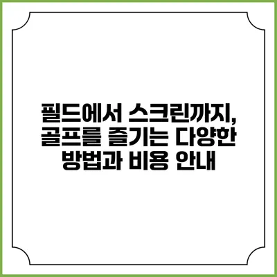 필드에서 스크린까지, 골프를 즐기는 다양한 방법과 비용 안내