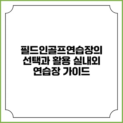 필드인골프연습장의 선택과 활용: 실내외 연습장 가이드