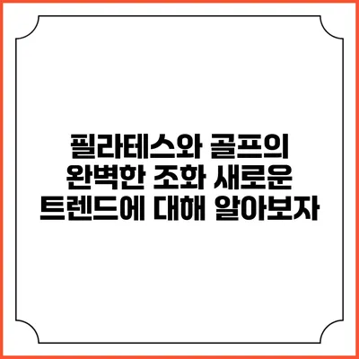 필라테스와 골프의 완벽한 조화: 새로운 트렌드에 대해 알아보자