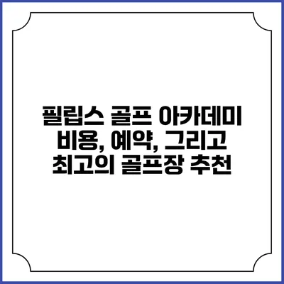 필립스 골프 아카데미: 비용, 예약, 그리고 최고의 골프장 추천